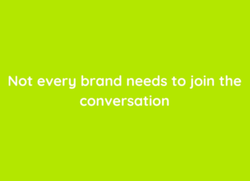 Not every brand needs to join the conversation